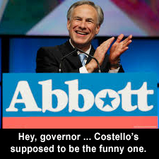 Hey, governor ... Costello's supposed to be the funny one.