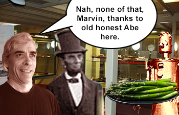 Nah, none of that, Marvin., thanks to old honest Abe, here.